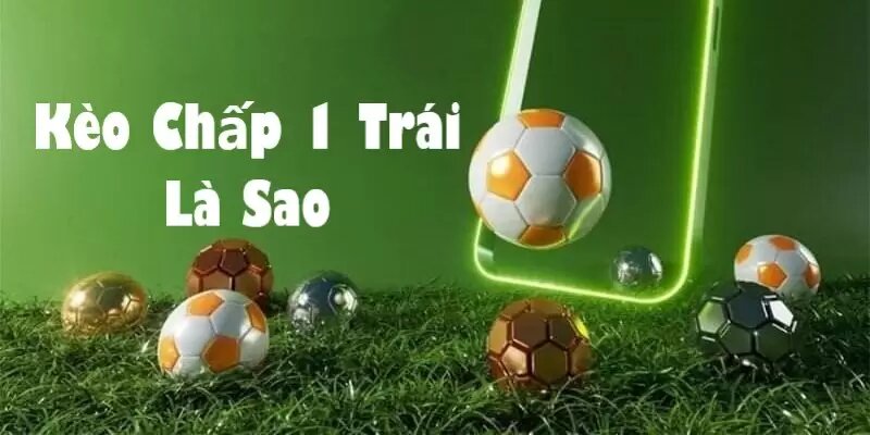 Điểm đặc trưng của kèo cược chấp một trái người chơi cần biết