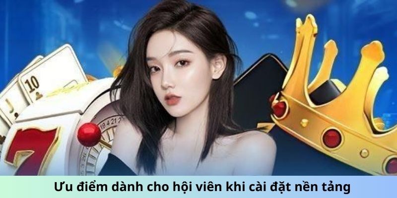 Ưu điểm dành cho hội viên khi cài đặt nền tảng